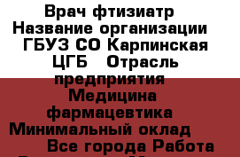 Врач-фтизиатр › Название организации ­ ГБУЗ СО Карпинская ЦГБ › Отрасль предприятия ­ Медицина, фармацевтика › Минимальный оклад ­ 30 000 - Все города Работа » Вакансии   . Мордовия респ.